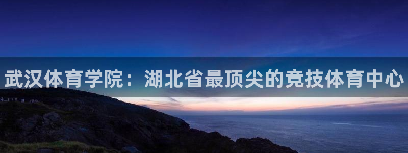 凯发官网下载平台是正规平台吗知乎：武汉体育学院：湖北省最顶尖