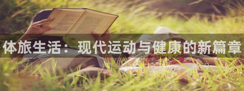 凯发官网下载平台是正规平台吗安全吗：体旅生活：现代运