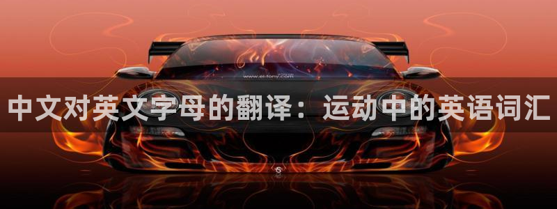 凯发官网下载平台注册要钱吗：中文对英文字母的翻译：运
