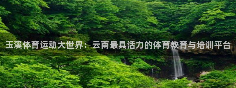 凯发官方正版app集团：玉溪体育运动大世界：云南最具