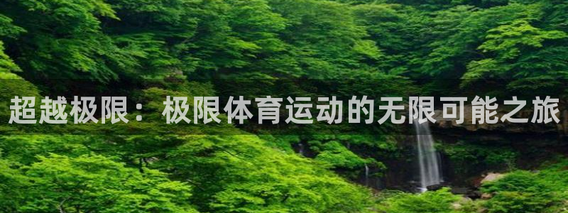 凯发官方正版app娱乐：超越极限：极限体育运动的无限可能之旅