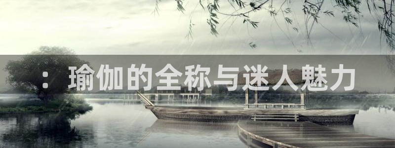 凯发官网下载平台注册：：瑜伽的全称与迷人魅力