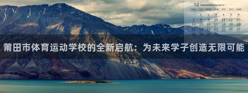 海南凯发官网下载发展怎么样：莆田市体育运动学校的全新