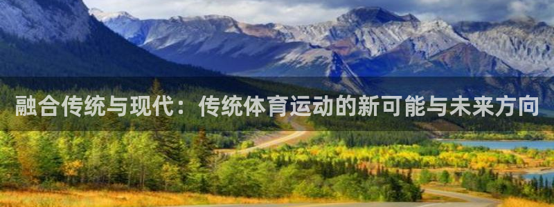 凯发官方正版app娱乐网站：融合传统与现代：传统体育