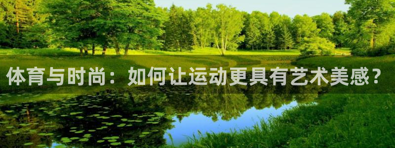 凯发官网下载招商电话是多少啊：体育与时尚：如何让运动更具有艺