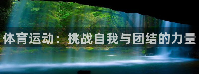 凯发官网下载平台假的吗是真的吗：体育运动：挑战自我与团结的力