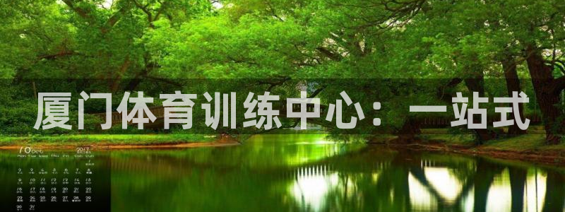 凯发官网下载平台注册要钱吗安全吗：厦门体育训练中心：一站式