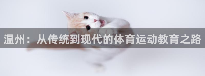 凯发官网下载招商电话是多少：温州：从传统到现代的体育运动教育