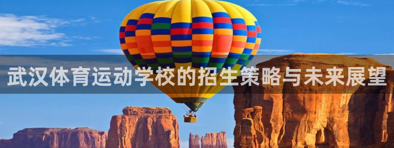  凯发k8国际 不能提款了：武汉体育运动学校的招生策略与未来展