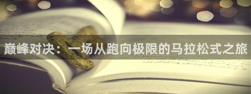  凯发下载地址：巅峰对决：一场从跑向极限的马拉松式之旅