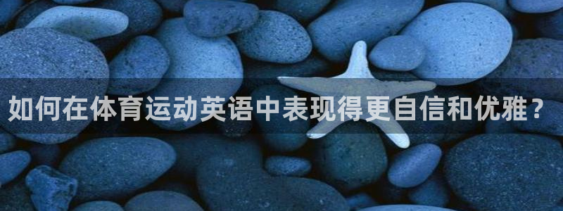 凯发官方正版app官方：如何在体育运动英语中表现得更自信和优