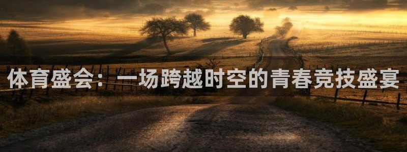 凯发官网下载招商电话地址查询：体育盛会：一场跨越时空的青春竞